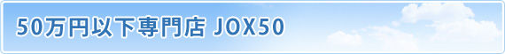 50万円以下専門店 JOX50