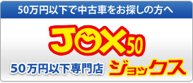 50万円以下で中古車をお探しの方へ　JOX50　50万円以下専門店　ジョックス