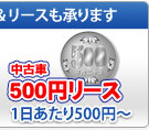 中古車レ500円リースも受けたまわります